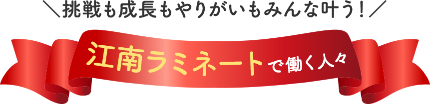 ＼挑戦も成長もやりがいもみんな叶う！／ 江南ラミネートで働く人々